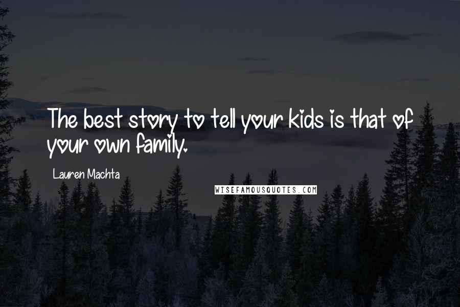 Lauren Machta Quotes: The best story to tell your kids is that of your own family.