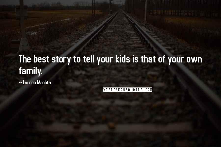Lauren Machta Quotes: The best story to tell your kids is that of your own family.