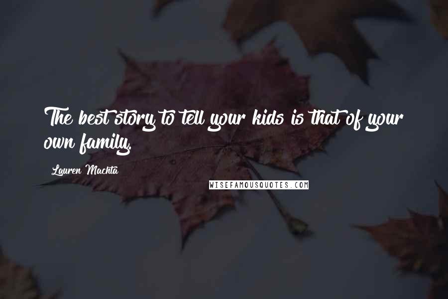 Lauren Machta Quotes: The best story to tell your kids is that of your own family.