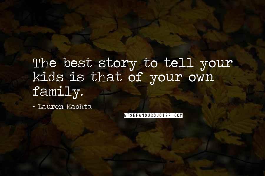 Lauren Machta Quotes: The best story to tell your kids is that of your own family.