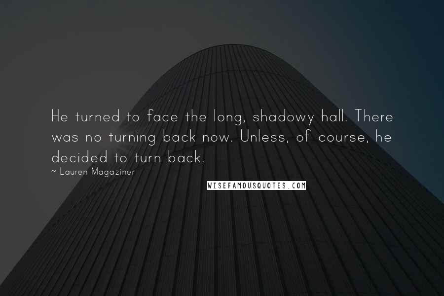 Lauren Magaziner Quotes: He turned to face the long, shadowy hall. There was no turning back now. Unless, of course, he decided to turn back.