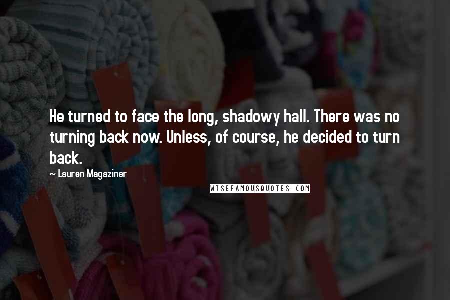 Lauren Magaziner Quotes: He turned to face the long, shadowy hall. There was no turning back now. Unless, of course, he decided to turn back.