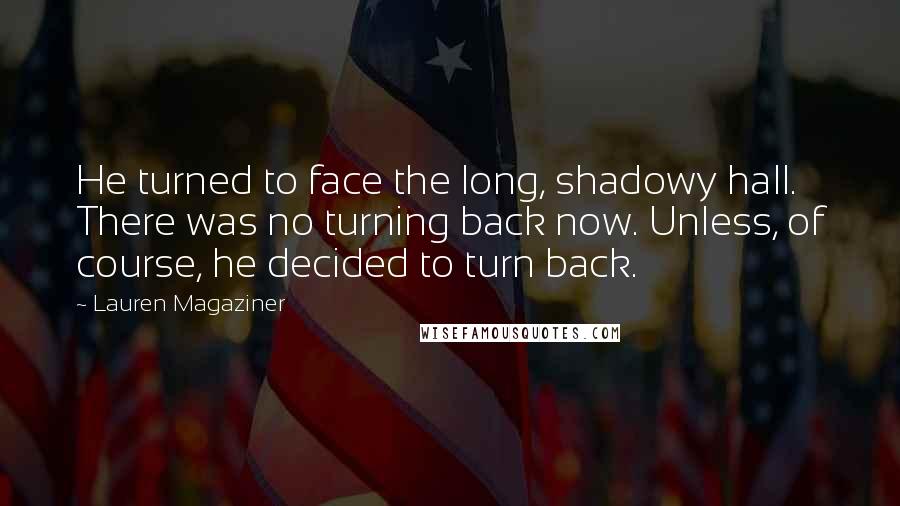 Lauren Magaziner Quotes: He turned to face the long, shadowy hall. There was no turning back now. Unless, of course, he decided to turn back.