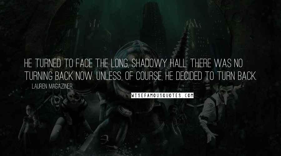 Lauren Magaziner Quotes: He turned to face the long, shadowy hall. There was no turning back now. Unless, of course, he decided to turn back.