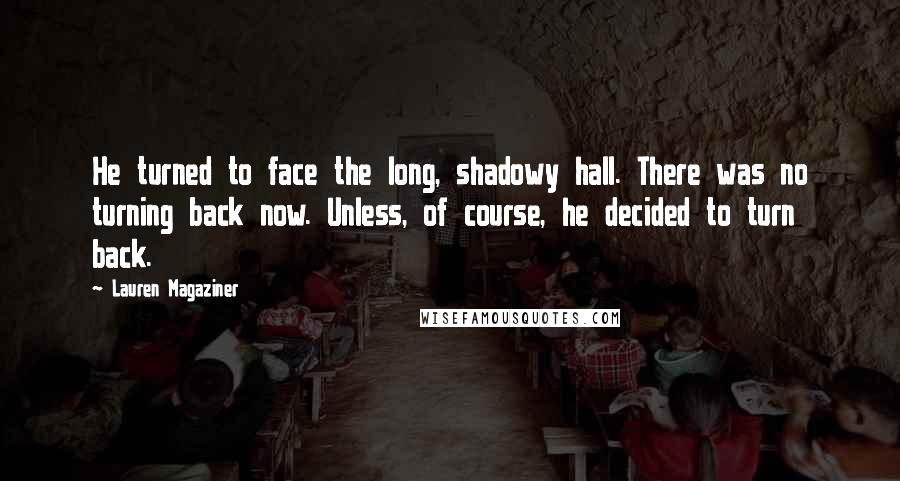 Lauren Magaziner Quotes: He turned to face the long, shadowy hall. There was no turning back now. Unless, of course, he decided to turn back.