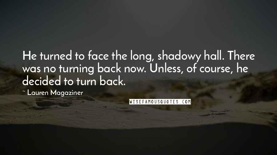 Lauren Magaziner Quotes: He turned to face the long, shadowy hall. There was no turning back now. Unless, of course, he decided to turn back.