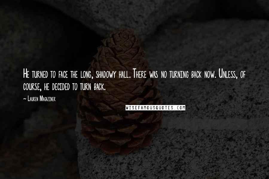 Lauren Magaziner Quotes: He turned to face the long, shadowy hall. There was no turning back now. Unless, of course, he decided to turn back.
