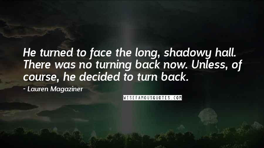 Lauren Magaziner Quotes: He turned to face the long, shadowy hall. There was no turning back now. Unless, of course, he decided to turn back.