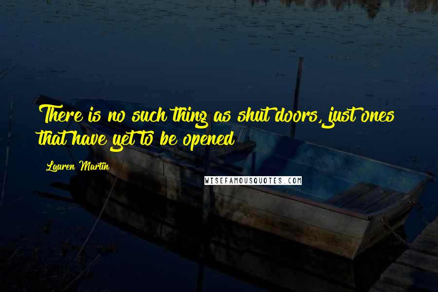 Lauren Martin Quotes: There is no such thing as shut doors, just ones that have yet to be opened!