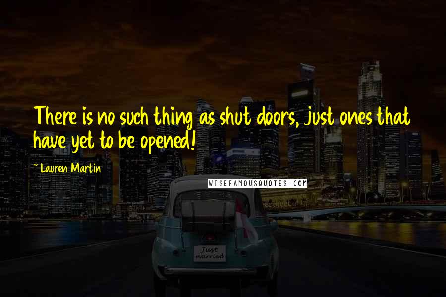 Lauren Martin Quotes: There is no such thing as shut doors, just ones that have yet to be opened!