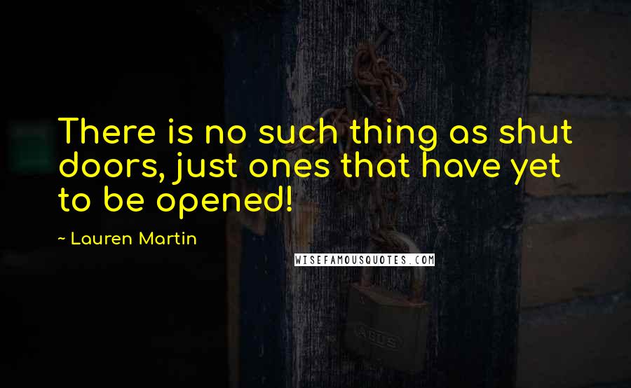 Lauren Martin Quotes: There is no such thing as shut doors, just ones that have yet to be opened!