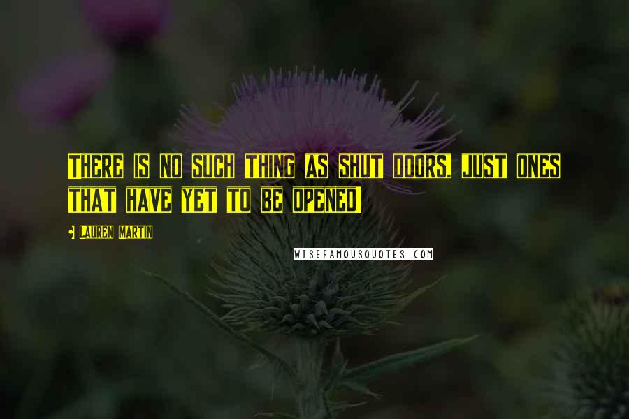 Lauren Martin Quotes: There is no such thing as shut doors, just ones that have yet to be opened!