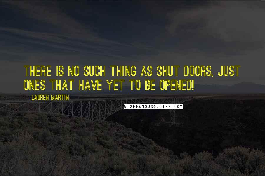 Lauren Martin Quotes: There is no such thing as shut doors, just ones that have yet to be opened!