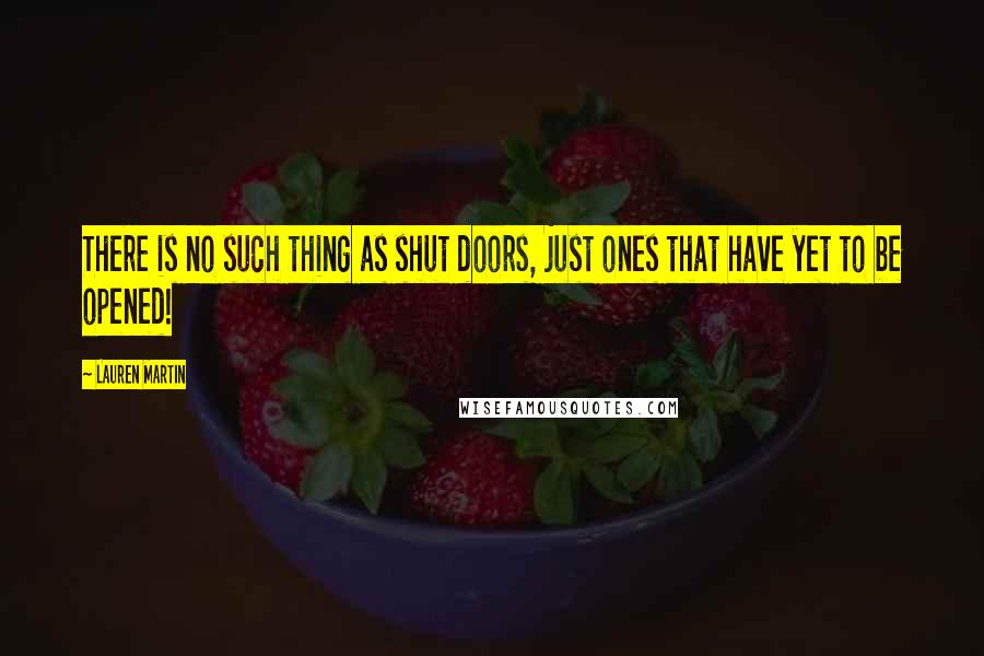 Lauren Martin Quotes: There is no such thing as shut doors, just ones that have yet to be opened!