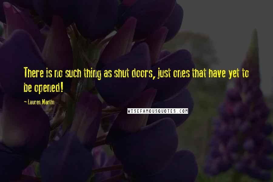 Lauren Martin Quotes: There is no such thing as shut doors, just ones that have yet to be opened!