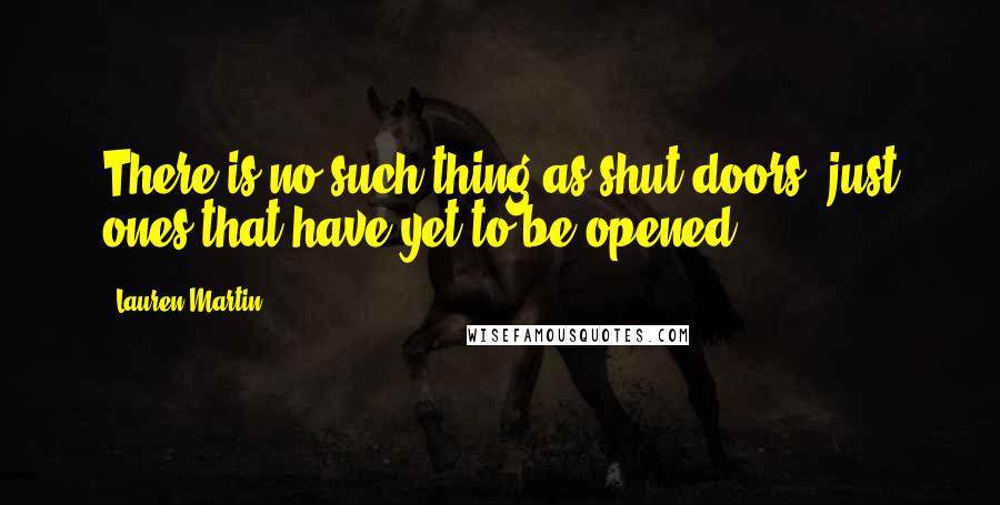 Lauren Martin Quotes: There is no such thing as shut doors, just ones that have yet to be opened!