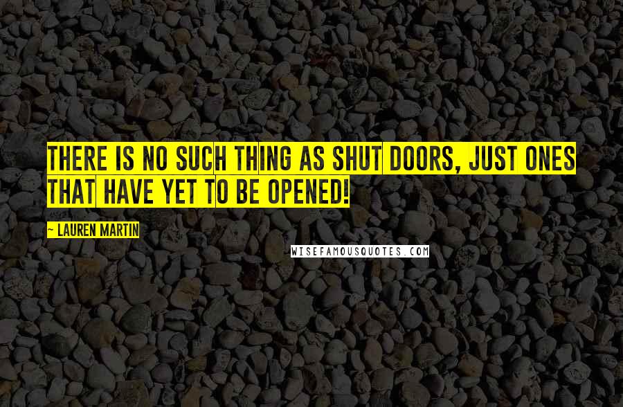 Lauren Martin Quotes: There is no such thing as shut doors, just ones that have yet to be opened!