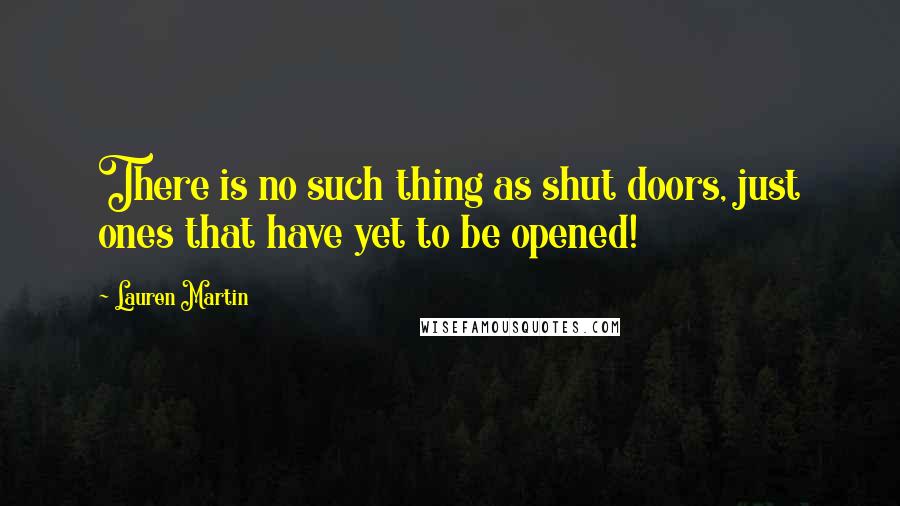 Lauren Martin Quotes: There is no such thing as shut doors, just ones that have yet to be opened!