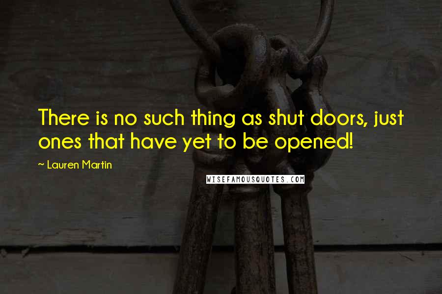 Lauren Martin Quotes: There is no such thing as shut doors, just ones that have yet to be opened!
