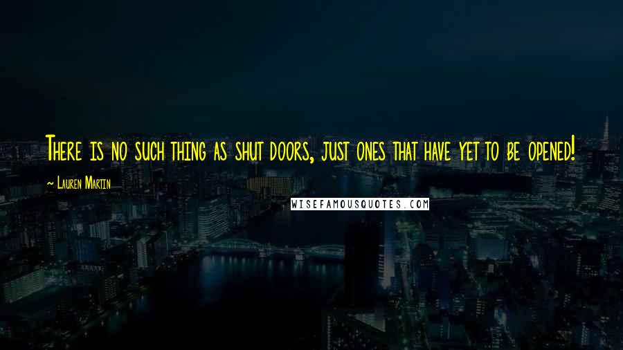 Lauren Martin Quotes: There is no such thing as shut doors, just ones that have yet to be opened!