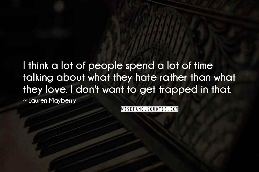 Lauren Mayberry Quotes: I think a lot of people spend a lot of time talking about what they hate rather than what they love. I don't want to get trapped in that.