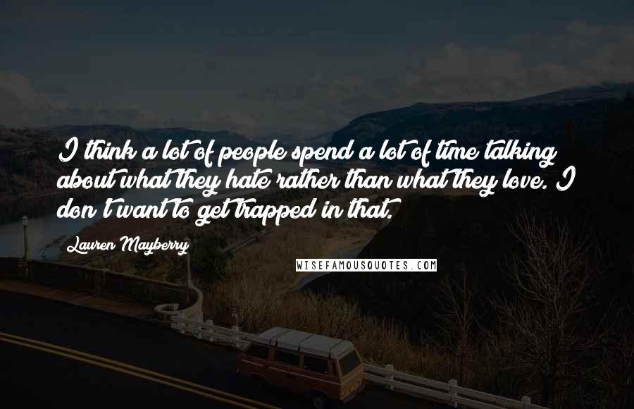 Lauren Mayberry Quotes: I think a lot of people spend a lot of time talking about what they hate rather than what they love. I don't want to get trapped in that.