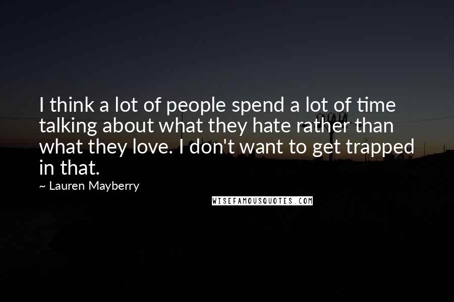 Lauren Mayberry Quotes: I think a lot of people spend a lot of time talking about what they hate rather than what they love. I don't want to get trapped in that.