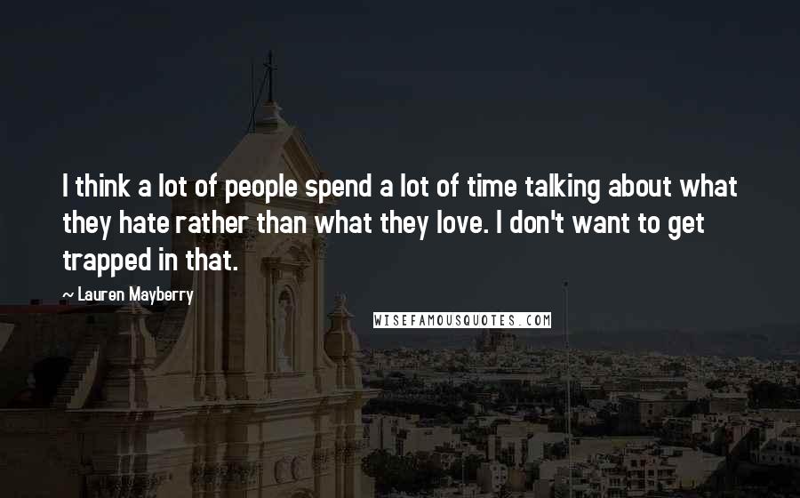 Lauren Mayberry Quotes: I think a lot of people spend a lot of time talking about what they hate rather than what they love. I don't want to get trapped in that.