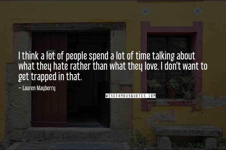Lauren Mayberry Quotes: I think a lot of people spend a lot of time talking about what they hate rather than what they love. I don't want to get trapped in that.