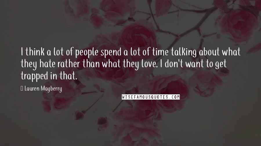Lauren Mayberry Quotes: I think a lot of people spend a lot of time talking about what they hate rather than what they love. I don't want to get trapped in that.