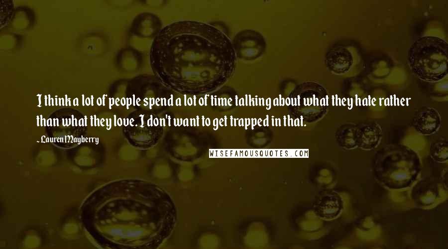 Lauren Mayberry Quotes: I think a lot of people spend a lot of time talking about what they hate rather than what they love. I don't want to get trapped in that.