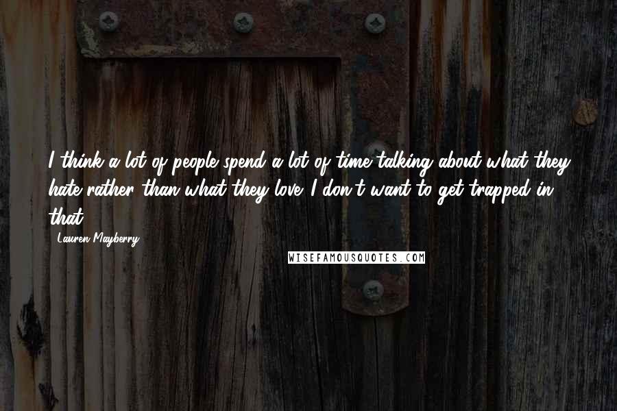 Lauren Mayberry Quotes: I think a lot of people spend a lot of time talking about what they hate rather than what they love. I don't want to get trapped in that.