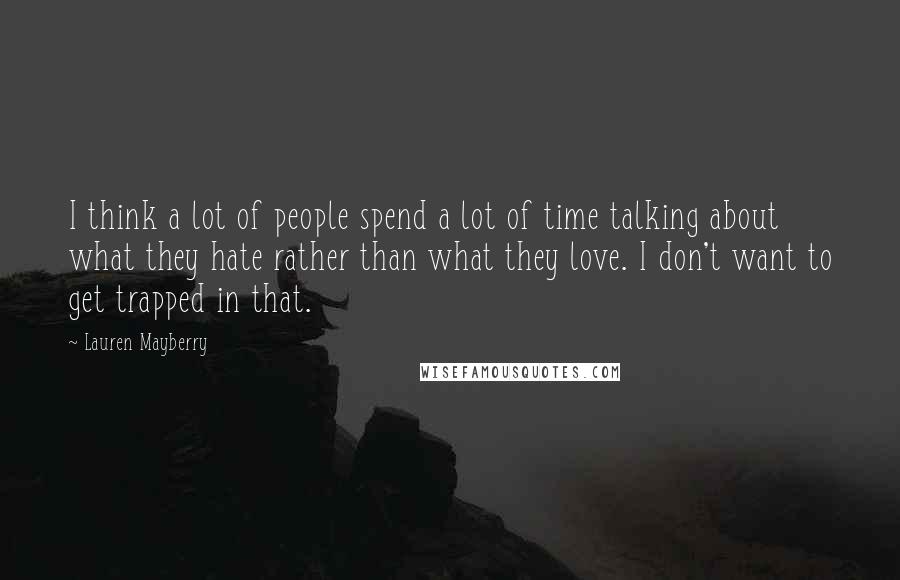 Lauren Mayberry Quotes: I think a lot of people spend a lot of time talking about what they hate rather than what they love. I don't want to get trapped in that.