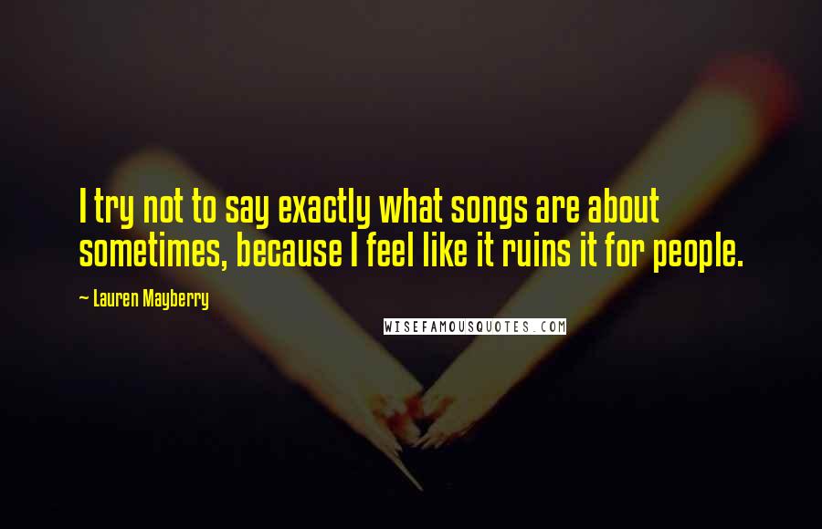 Lauren Mayberry Quotes: I try not to say exactly what songs are about sometimes, because I feel like it ruins it for people.