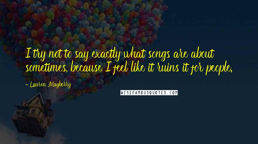 Lauren Mayberry Quotes: I try not to say exactly what songs are about sometimes, because I feel like it ruins it for people.