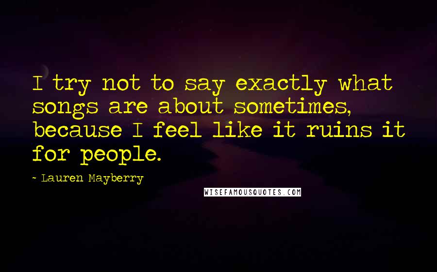 Lauren Mayberry Quotes: I try not to say exactly what songs are about sometimes, because I feel like it ruins it for people.