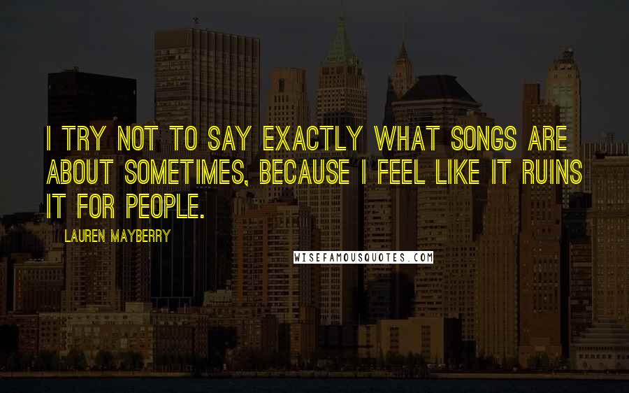 Lauren Mayberry Quotes: I try not to say exactly what songs are about sometimes, because I feel like it ruins it for people.