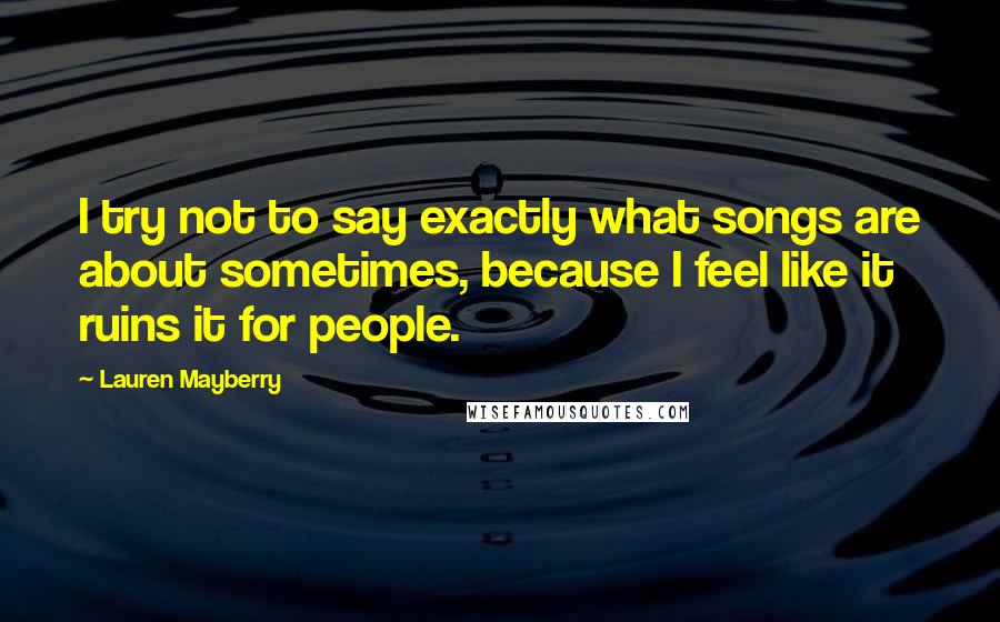 Lauren Mayberry Quotes: I try not to say exactly what songs are about sometimes, because I feel like it ruins it for people.