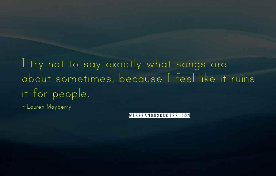 Lauren Mayberry Quotes: I try not to say exactly what songs are about sometimes, because I feel like it ruins it for people.