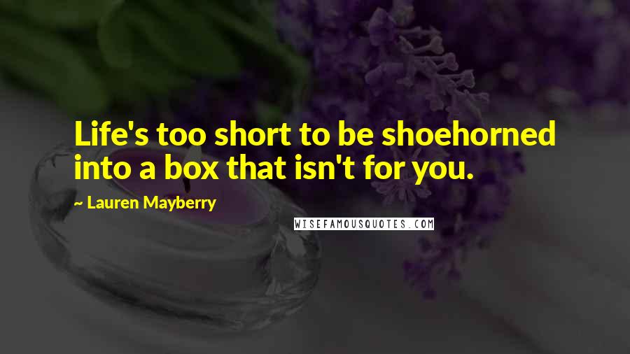 Lauren Mayberry Quotes: Life's too short to be shoehorned into a box that isn't for you.