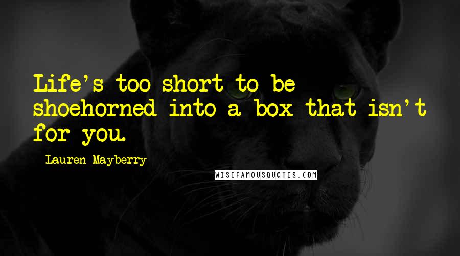 Lauren Mayberry Quotes: Life's too short to be shoehorned into a box that isn't for you.
