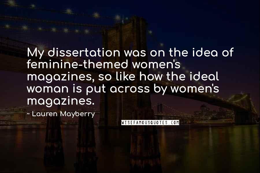 Lauren Mayberry Quotes: My dissertation was on the idea of feminine-themed women's magazines, so like how the ideal woman is put across by women's magazines.