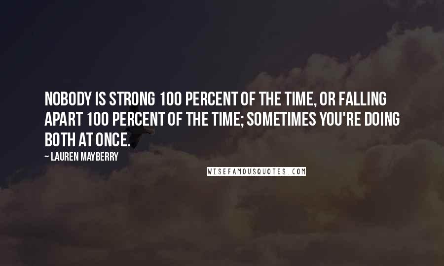 Lauren Mayberry Quotes: Nobody is strong 100 percent of the time, or falling apart 100 percent of the time; sometimes you're doing both at once.