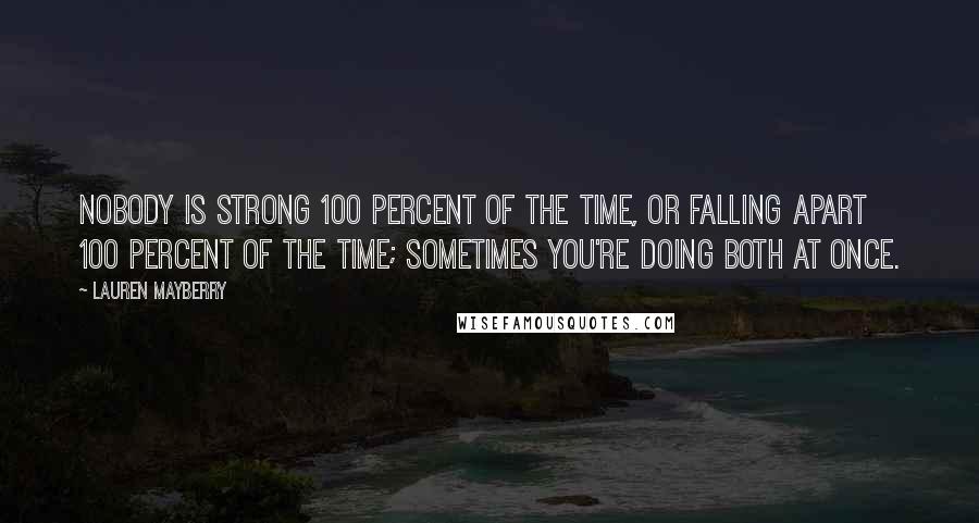 Lauren Mayberry Quotes: Nobody is strong 100 percent of the time, or falling apart 100 percent of the time; sometimes you're doing both at once.