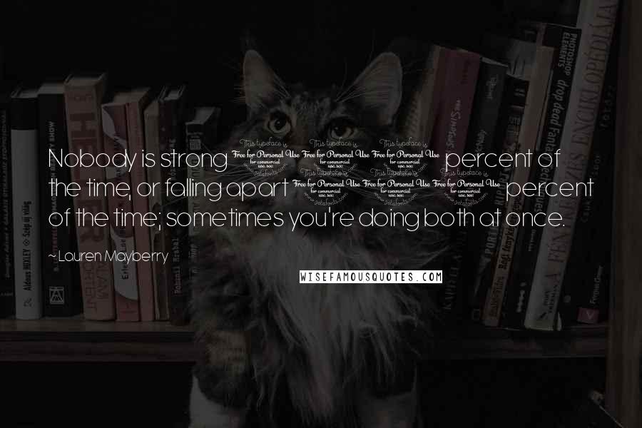 Lauren Mayberry Quotes: Nobody is strong 100 percent of the time, or falling apart 100 percent of the time; sometimes you're doing both at once.