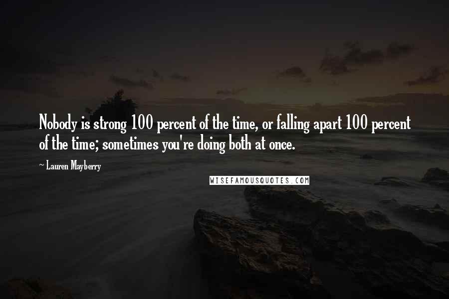 Lauren Mayberry Quotes: Nobody is strong 100 percent of the time, or falling apart 100 percent of the time; sometimes you're doing both at once.