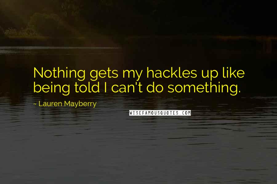 Lauren Mayberry Quotes: Nothing gets my hackles up like being told I can't do something.