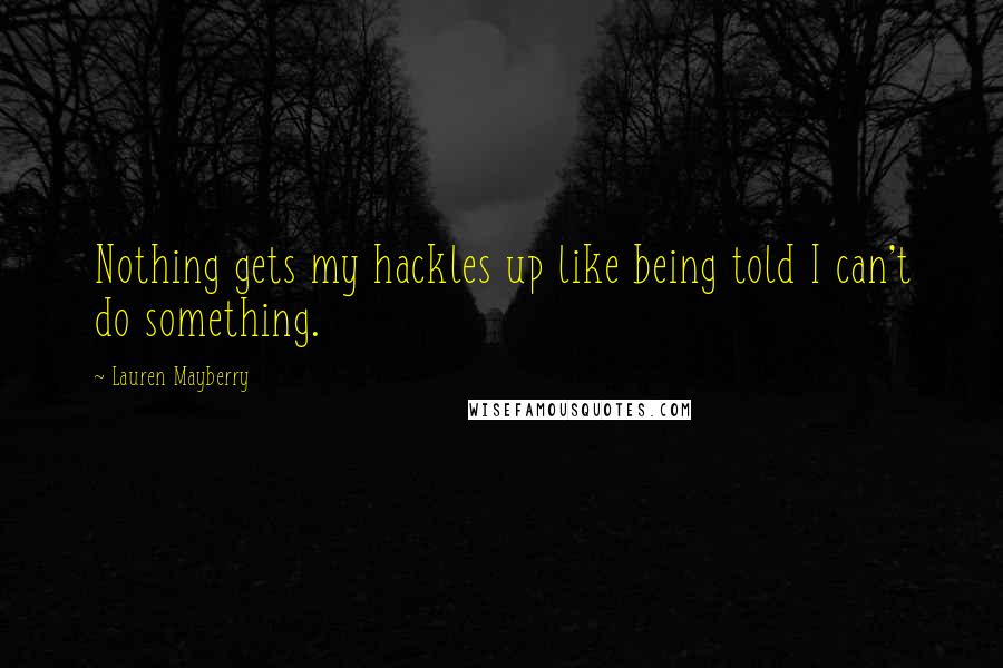 Lauren Mayberry Quotes: Nothing gets my hackles up like being told I can't do something.