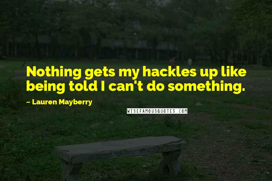 Lauren Mayberry Quotes: Nothing gets my hackles up like being told I can't do something.