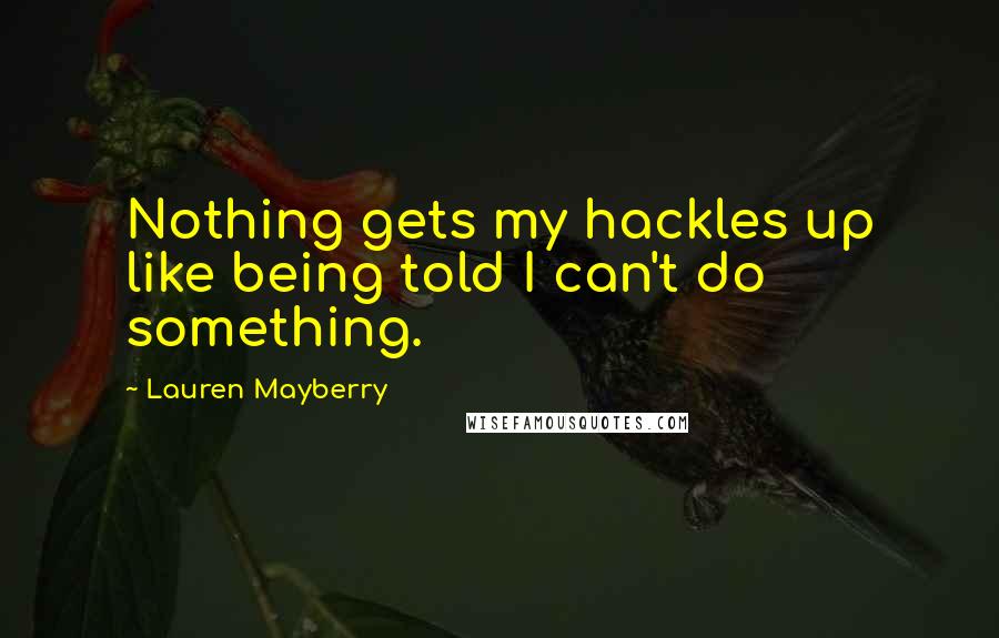 Lauren Mayberry Quotes: Nothing gets my hackles up like being told I can't do something.